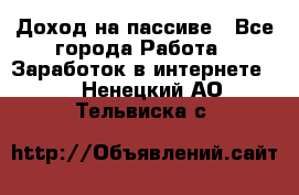 Доход на пассиве - Все города Работа » Заработок в интернете   . Ненецкий АО,Тельвиска с.